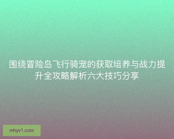 围绕冒险岛飞行骑宠的获取培养与战力提升全攻略解析六大技巧分享